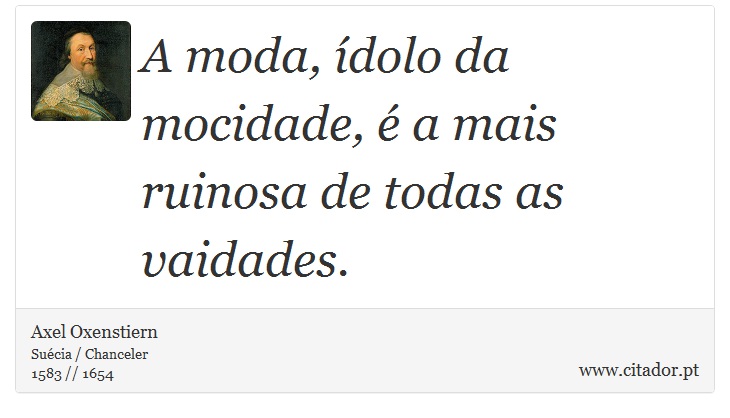 A moda, ídolo da mocidade, é a mais ruinosa de todas as vaidades. - Axel Oxenstiern - Frases