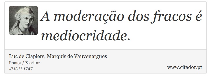 A moderação dos fracos é mediocridade. - Luc de Clapiers, Marquis de Vauvenargues - Frases