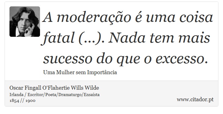 A moderação é uma coisa fatal (...). Nada tem mais sucesso do que o excesso. - Oscar Fingall O'Flahertie Wills Wilde - Frases