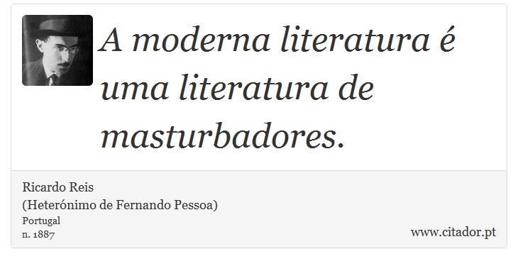 A moderna literatura é uma literatura de masturbadores. - Ricardo Reis<BR>(Heterónimo de Fernando Pessoa) - Frases