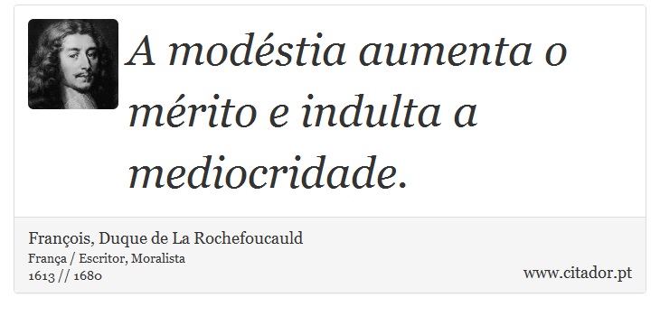 A modéstia aumenta o mérito e indulta a mediocridade. - François, Duque de La Rochefoucauld - Frases