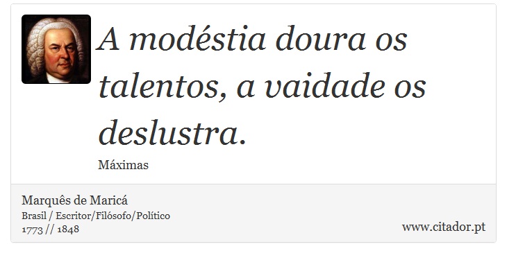 A modéstia doura os talentos, a vaidade os deslustra. - Marquês de Maricá - Frases