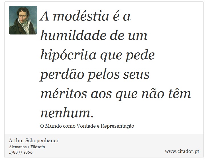 A modstia  a humildade de um hipcrita que pede perdo pelos seus mritos aos que no tm nenhum. - Arthur Schopenhauer - Frases