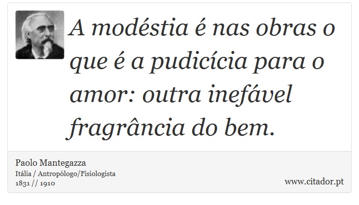 A modéstia é nas obras o que é a pudicícia para o amor: outra inefável fragrância do bem. - Paolo Mantegazza - Frases