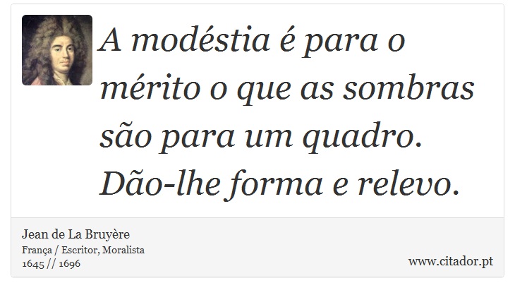 A modéstia é para o mérito o que as sombras são para um quadro. Dão-lhe forma e relevo. - Jean de La Bruyère - Frases