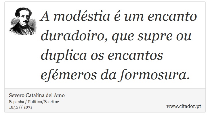 A modéstia é um encanto duradoiro, que supre ou duplica os encantos efémeros da formosura. - Severo Catalina del Amo - Frases