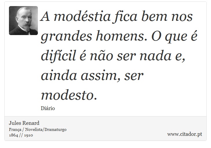 A modéstia fica bem nos grandes homens. O que é difícil é não ser nada e, ainda assim, ser modesto. - Jules Renard - Frases