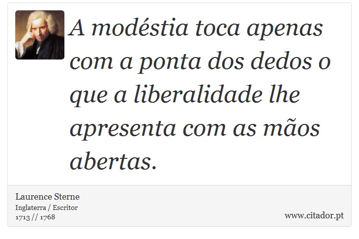 A modéstia toca apenas com a ponta dos dedos o que a liberalidade lhe apresenta com as mãos abertas. - Laurence Sterne - Frases