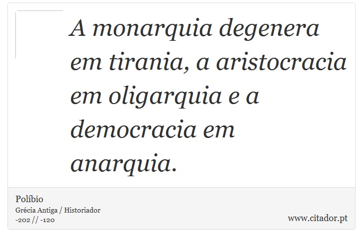 A monarquia degenera em tirania, a aristocracia em oligarquia e a democracia em anarquia. - Políbio - Frases