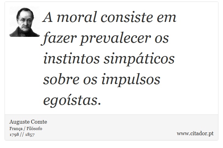 A moral consiste em fazer prevalecer os instintos simpáticos sobre os impulsos egoístas. - Auguste Comte - Frases