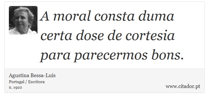 A moral consta duma certa dose de cortesia para parecermos bons. - Agustina Bessa-Luís - Frases