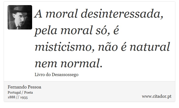A moral desinteressada, pela moral só, é misticismo, não é natural nem normal. - Fernando Pessoa - Frases