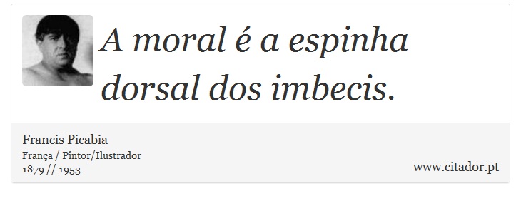 A moral é a espinha dorsal dos imbecis. - Francis Picabia - Frases
