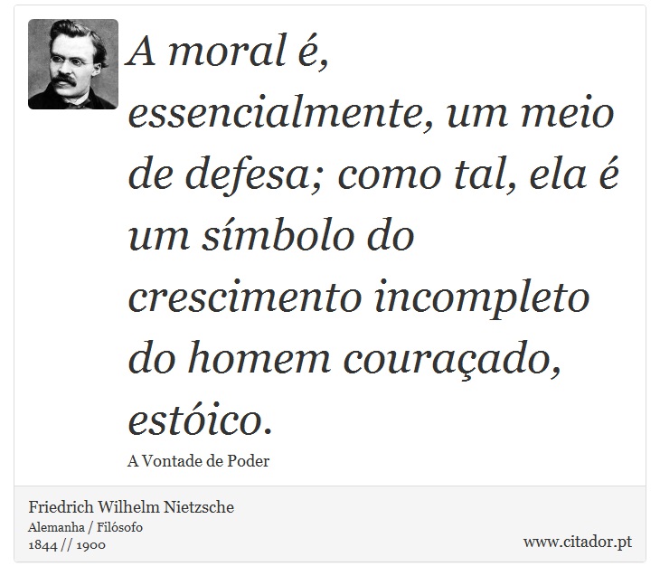 A moral é, essencialmente, um meio de defesa; como tal, ela é um símbolo do crescimento incompleto do homem couraçado, estóico. - Friedrich Wilhelm Nietzsche - Frases