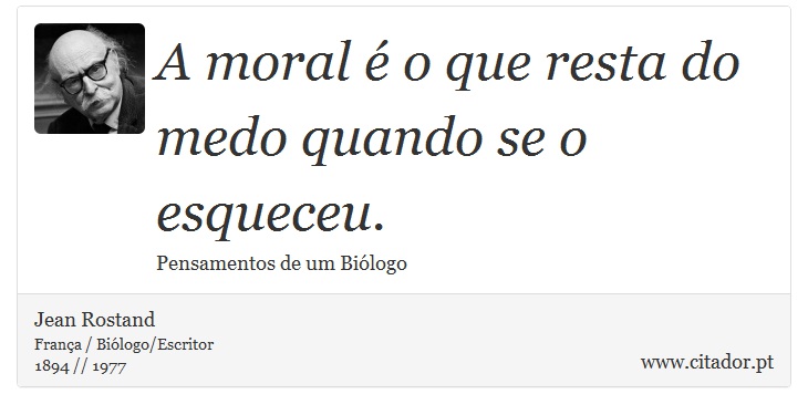 A moral é o que resta do medo quando se o esqueceu. - Jean Rostand - Frases