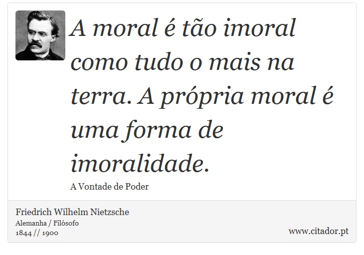 A moral é tão imoral como tudo o mais na terra. A própria moral é uma forma de imoralidade. - Friedrich Wilhelm Nietzsche - Frases
