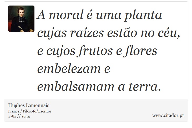 A moral é uma planta cujas raízes estão no céu, e cujos frutos e flores embelezam e embalsamam a terra. - Hughes Lamennais - Frases