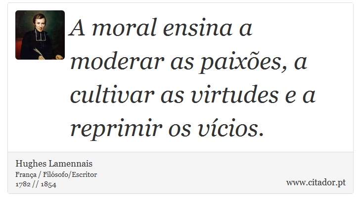 A moral ensina a moderar as paixões, a cultivar as virtudes e a reprimir os vícios. - Hughes Lamennais - Frases