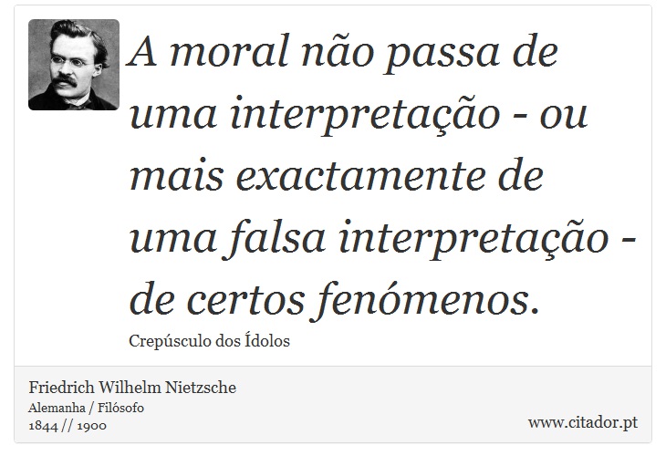 A moral não passa de uma interpretação - ou mais exactamente de uma falsa interpretação - de certos fenómenos. - Friedrich Wilhelm Nietzsche - Frases