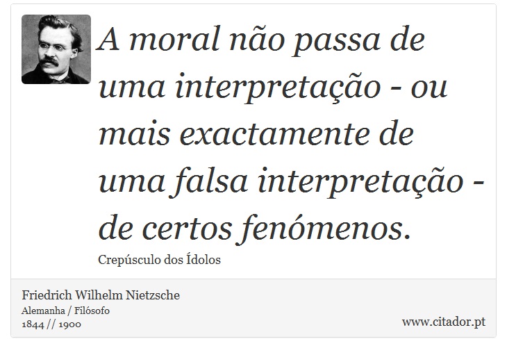 A moral no passa de uma interpretao - ou mais exactamente de uma falsa interpretao - de certos fenmenos. - Friedrich Wilhelm Nietzsche - Frases