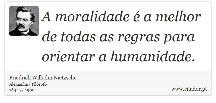 A moralidade é a melhor de todas as regras para orientar a humanidade. - Friedrich Wilhelm Nietzsche - Frases