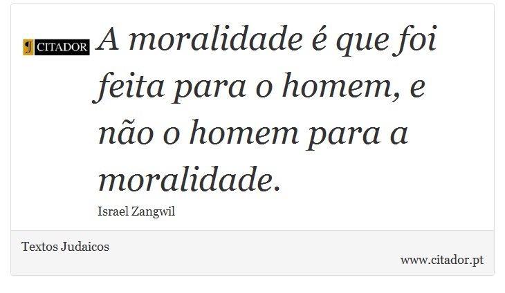 A moralidade é que foi feita para o homem, e não o homem para a moralidade. - Textos Judaicos - Frases