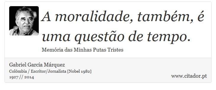 A moralidade, também, é uma questão de tempo. - Gabriel García Márquez - Frases