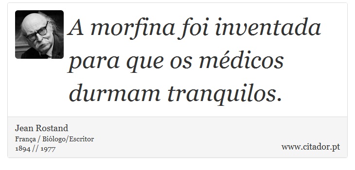 A morfina foi inventada para que os médicos durmam tranquilos. - Jean Rostand - Frases