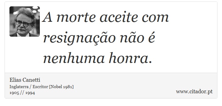 A morte aceite com resignação não é nenhuma honra. - Elias Canetti - Frases
