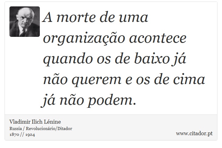 A morte de uma organização acontece quando os de baixo já não querem e os de cima já não podem. - Vladimir Ilich Lénine - Frases