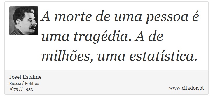 A morte de uma pessoa é uma tragédia. A de milhões, uma estatística. - Josef Estaline - Frases
