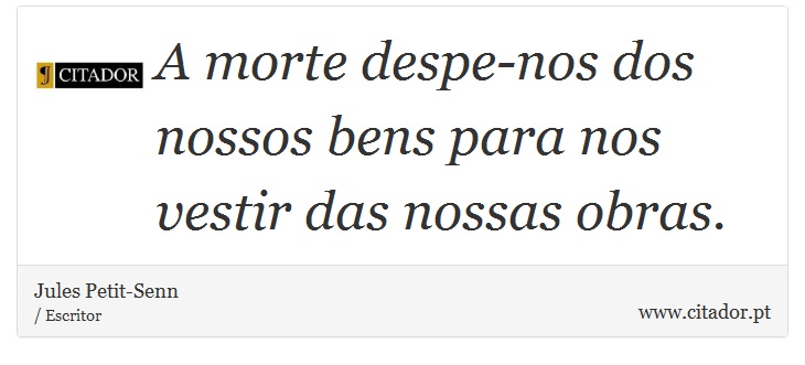A morte despe-nos dos nossos bens para nos vestir das nossas obras. - Jules Petit-Senn - Frases
