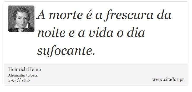 A morte  a frescura da noite e a vida o dia sufocante. - Heinrich Heine - Frases