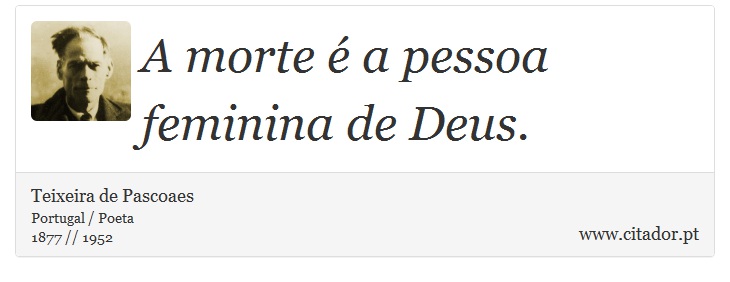A morte é a pessoa feminina de Deus. - Teixeira de Pascoaes - Frases