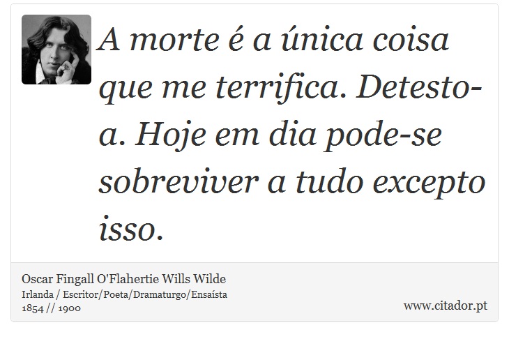 A morte é a única coisa que me terrifica. Detesto-a. Hoje em dia pode-se sobreviver a tudo excepto isso. - Oscar Fingall O'Flahertie Wills Wilde - Frases