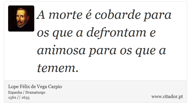 A morte é cobarde para os que a defrontam e animosa para os que a temem. - Lope Félix de Vega Carpio - Frases