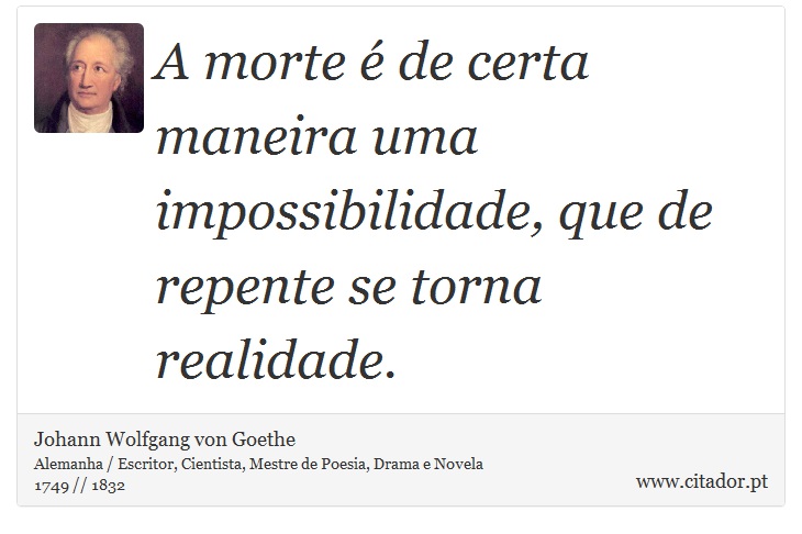 A morte é de certa maneira uma impossibilidade, que de repente se torna realidade. - Johann Wolfgang von Goethe - Frases