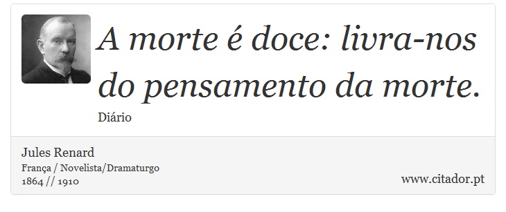A morte é doce: livra-nos do pensamento da morte. - Jules Renard - Frases