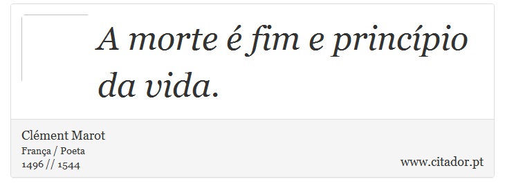 A morte é fim e princípio da vida. - Clément Marot - Frases