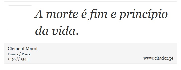 A morte  fim e princpio da vida. - Clment Marot - Frases