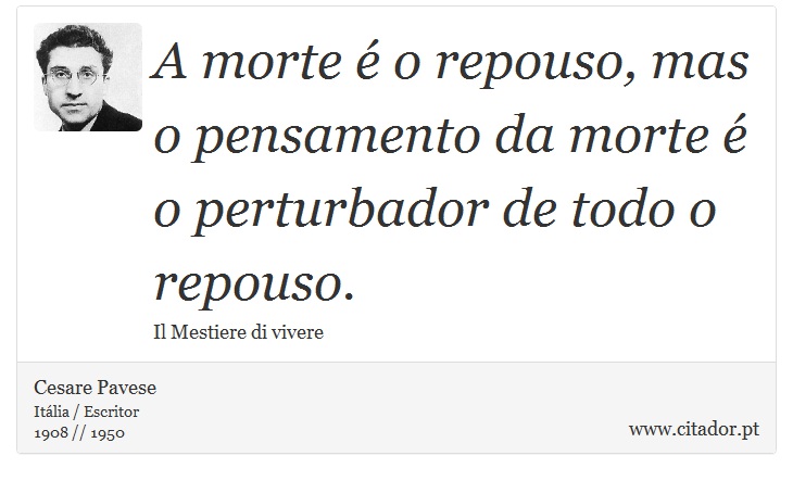 A morte é o repouso, mas o pensamento da morte é o perturbador de todo o repouso. - Cesare Pavese - Frases