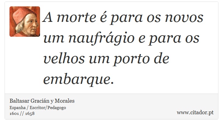A morte é para os novos um naufrágio e para os velhos um porto de embarque. - Baltasar Gracián y Morales - Frases