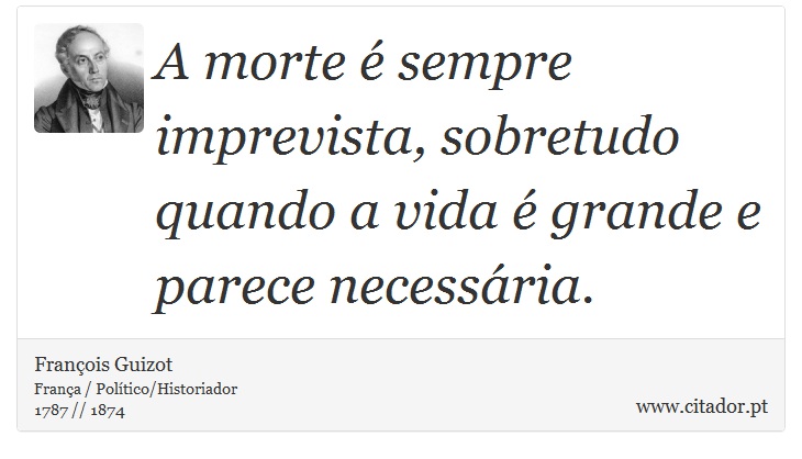 A morte é sempre imprevista, sobretudo quando a vida é grande e parece necessária. - François Guizot - Frases