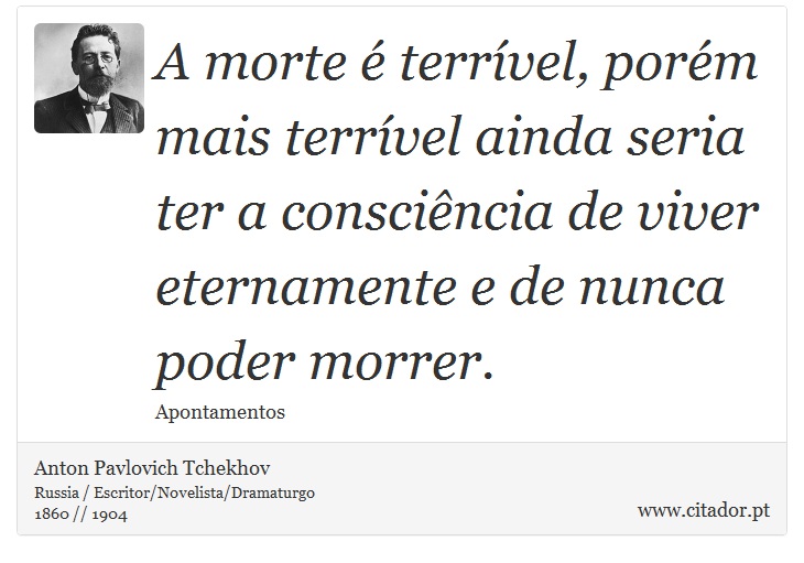 A morte é terrível, porém mais terrível ainda seria ter a consciência de viver eternamente e de nunca poder morrer. - Anton Pavlovich Tchekhov - Frases
