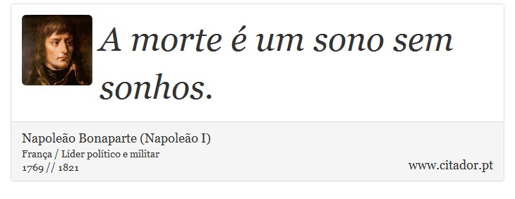 A morte é um sono sem sonhos. - Napoleão Bonaparte (Napoleão I) - Frases