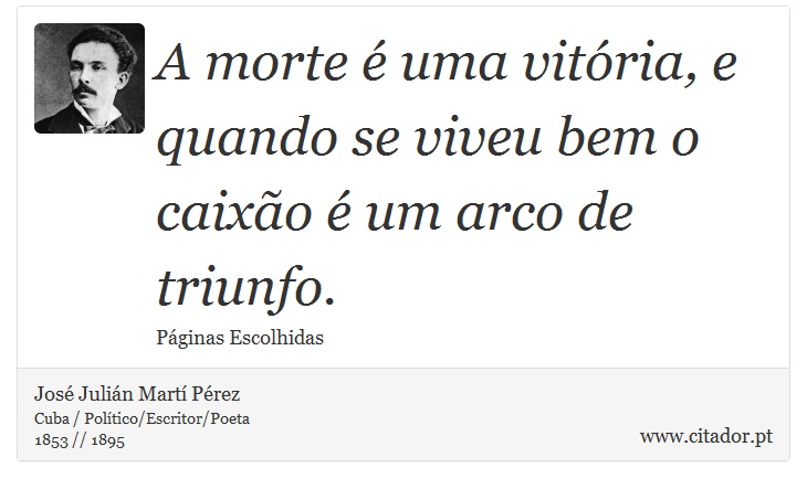 A morte é uma vitória, e quando se viveu bem o caixão é um arco de triunfo. - José Julián Martí Pérez - Frases