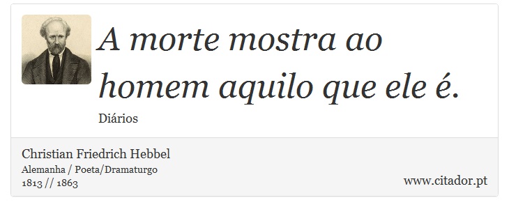 A morte mostra ao homem aquilo que ele é. - Christian Friedrich Hebbel - Frases
