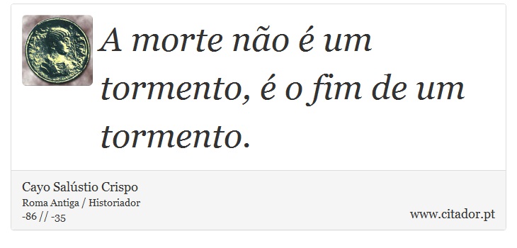A morte não é um tormento, é o fim de um tormento. - Cayo Salústio Crispo - Frases