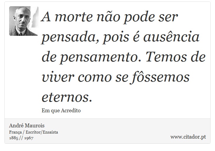 A morte não pode ser pensada, pois é ausência de pensamento. Temos de viver como se fôssemos eternos. - André Maurois - Frases