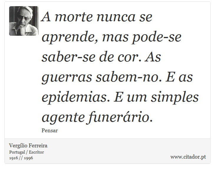 A morte nunca se aprende, mas pode-se saber-se de cor. As guerras sabem-no. E as epidemias. E um simples agente funerário. - Vergílio Ferreira - Frases